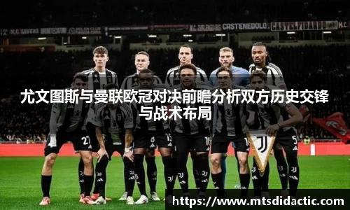 尤文图斯与曼联欧冠对决前瞻分析双方历史交锋与战术布局