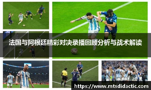 法国与阿根廷精彩对决录播回顾分析与战术解读
