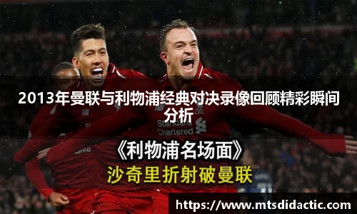 2013年曼联与利物浦经典对决录像回顾精彩瞬间分析