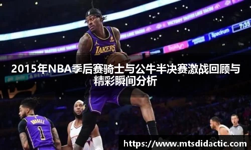 2015年NBA季后赛骑士与公牛半决赛激战回顾与精彩瞬间分析
