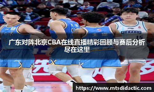 广东对阵北京CBA在线直播精彩回顾与赛后分析尽在这里