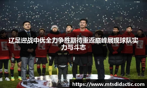 辽足迎战中优全力争胜期待重返巅峰展现球队实力与斗志