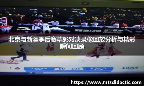 北京与新疆季后赛精彩对决录像回放分析与精彩瞬间回顾