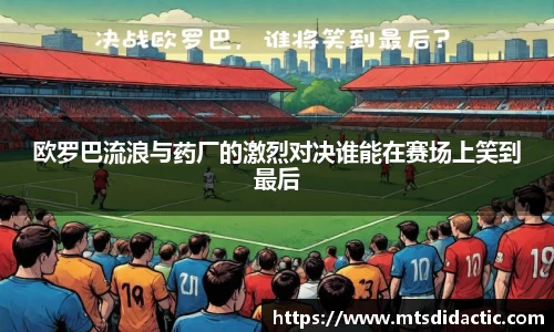 欧罗巴流浪与药厂的激烈对决谁能在赛场上笑到最后