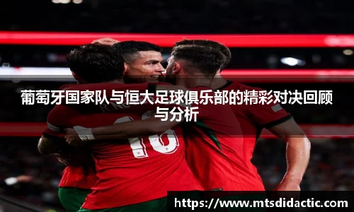 葡萄牙国家队与恒大足球俱乐部的精彩对决回顾与分析