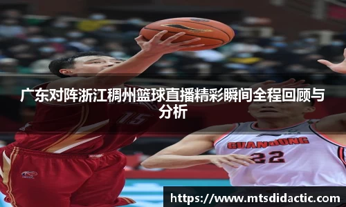 广东对阵浙江稠州篮球直播精彩瞬间全程回顾与分析