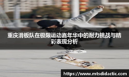 重庆滑板队在极限运动嘉年华中的耐力挑战与精彩表现分析